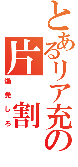 とあるリア充の片 割 れ（爆 発 し ろ）