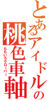 とあるアイドルの桃色車軸草（ももいろクローバー）