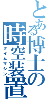 とある博士の時空装置Ⅱ（タイムマシン）