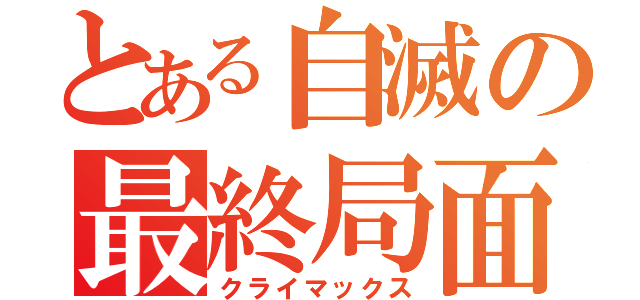 とある自滅の最終局面（クライマックス）