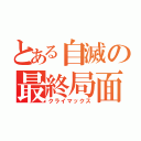 とある自滅の最終局面（クライマックス）