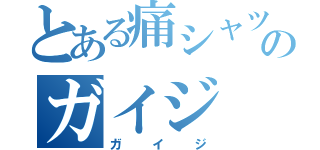 とある痛シャツのガイジ（ガイジ）