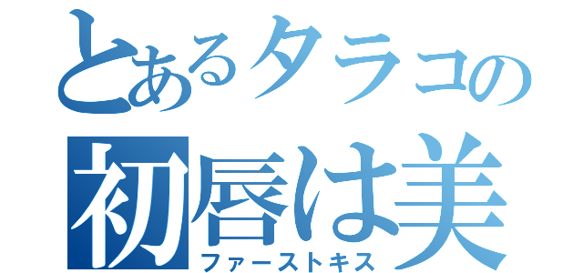 とあるタラコの初唇は美味しい（ファーストキス）