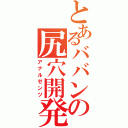 とあるババンの尻穴開発（アナルゼンツ）