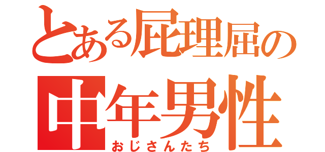 とある屁理屈の中年男性（おじさんたち）