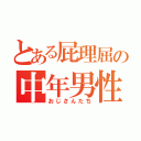 とある屁理屈の中年男性（おじさんたち）