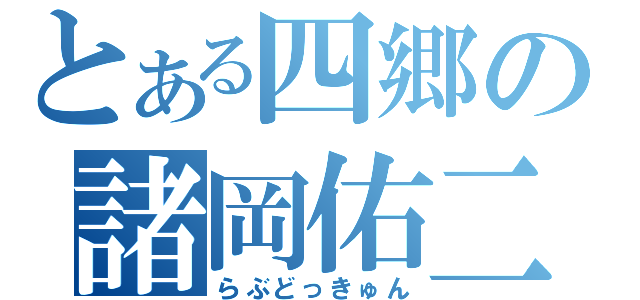 とある四郷の諸岡佑二郎（らぶどっきゅん）