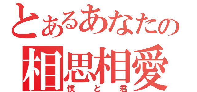 とあるあなたの相思相愛（僕と君）