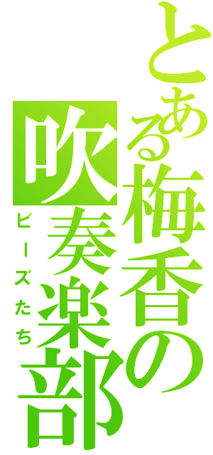 とある梅香の吹奏楽部（ビーズたち）