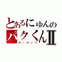 とあるにゅんのパクくんⅡ（ヨーロッパ）