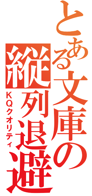 とある文庫の縦列退避（ＫＱクオリティ）