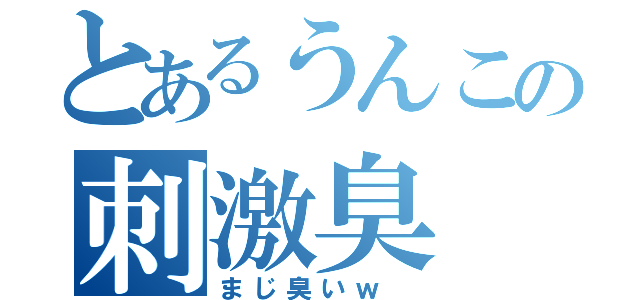 とあるうんこの刺激臭（まじ臭いｗ ）