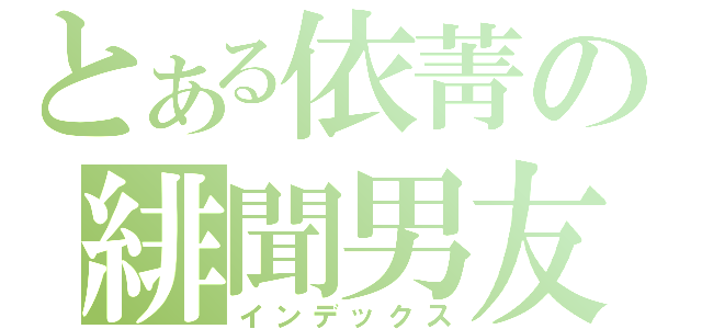 とある依菁の緋聞男友（インデックス）