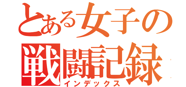 とある女子の戦闘記録（インデックス）