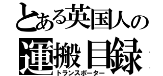 とある英国人の運搬目録（トランスポーター）