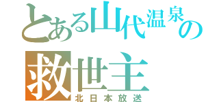 とある山代温泉の救世主（北日本放送）