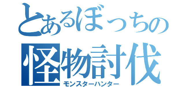 とあるぼっちの怪物討伐（モンスターハンター）