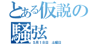 とある仮説の騒弦（５月１８日 土曜日）