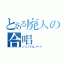 とある廃人の合唱（シュプレヒコール）