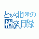 とある北陸の椿家目録（北陸バスターズ）