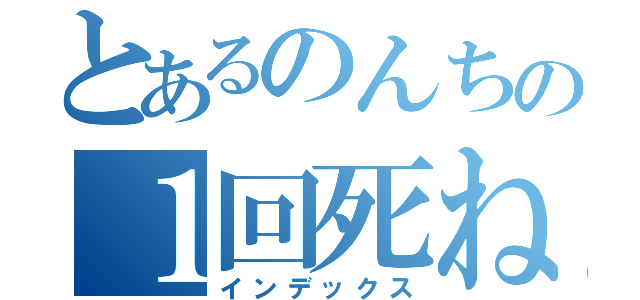 とあるのんちの１回死ね（インデックス）