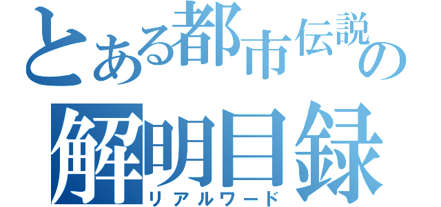 とある都市伝説の解明目録（リアルワード）