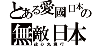 とある愛國日本の無敵日本（政心丸急行）