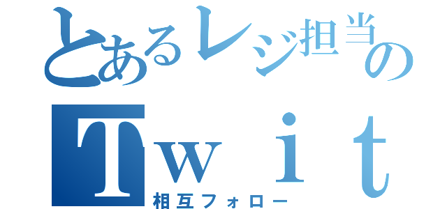 とあるレジ担当のＴｗｉｔｔｅｒ（相互フォロー）