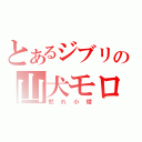 とあるジブリの山犬モロ（黙れ小僧）