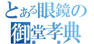 とある眼鏡の御堂孝典（最萌）