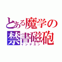 とある魔学の禁書磁砲（インデガン）