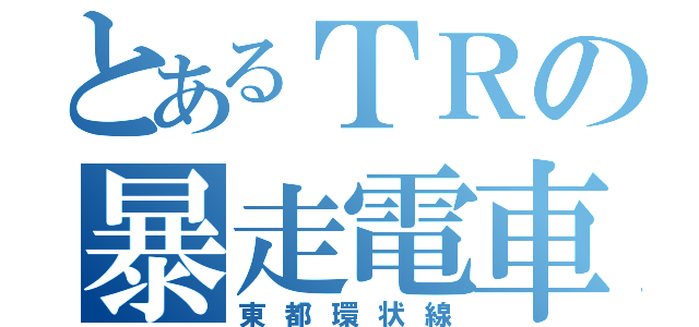 とあるＴＲの暴走電車（東都環状線）