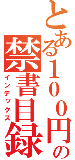 とある１００円の禁書目録（インデックス）