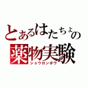 とあるはたちょの薬物実験（ショウロンポウ）