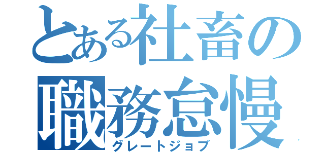 とある社畜の職務怠慢（グレートジョブ）