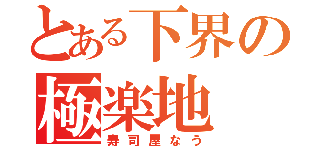 とある下界の極楽地（寿司屋なう）