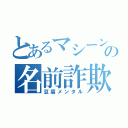 とあるマシーンの名前詐欺（豆腐メンタル）