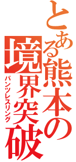 とある熊本の境界突破（パンツレスリング）