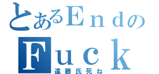 とあるＥｎｄｏのＦｕｃｋｉｎｇ（遠藤氏死ね）