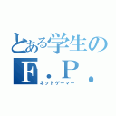 とある学生のＦ．Ｐ．Ｓ．（ネットゲーマー）