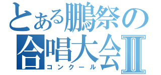 とある鵬祭の合唱大会Ⅱ（コンクール）