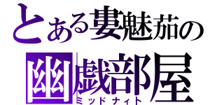 とある婁魅茄の幽戯部屋（ミッドナィ卜）