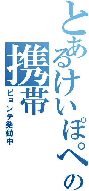 とあるけいぽぺんの携帯（ピョンテ発動中）