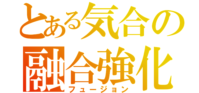 とある気合の融合強化（フュージョン）