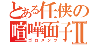 とある任侠の喧嘩面子Ⅱ（ゴロメンツ）