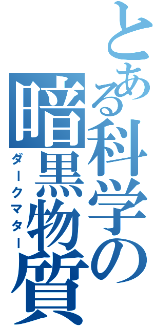 とある科学の暗黒物質（ダークマター）