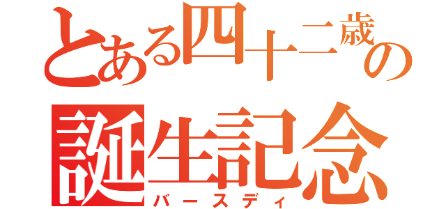 とある四十二歳の誕生記念（バースディ）