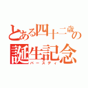 とある四十二歳の誕生記念（バースディ）