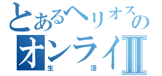 とあるヘリオスのオンラインⅡ（生活）