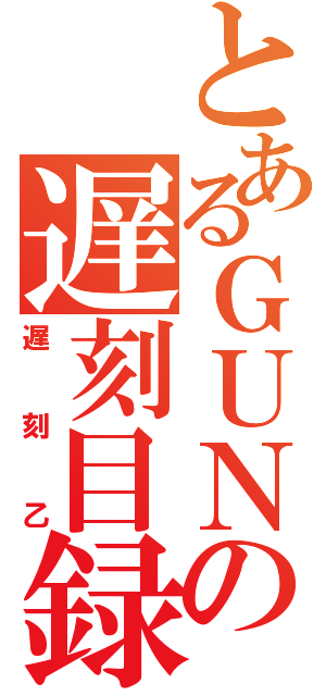 とあるＧＵＮの遅刻目録（遅 刻 乙）